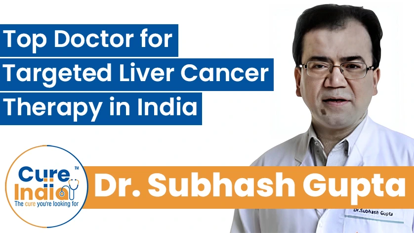 Dr. Subhash Gupta: Top Doctor for Targeted Liver Cancer Therapy in India